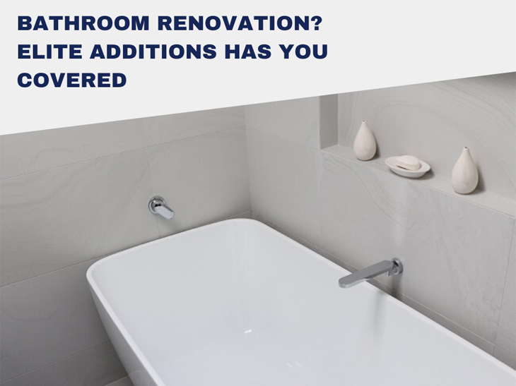 BATHROOM RENOVATION – ELITE ADDITIONS HAS YOU COVERED!